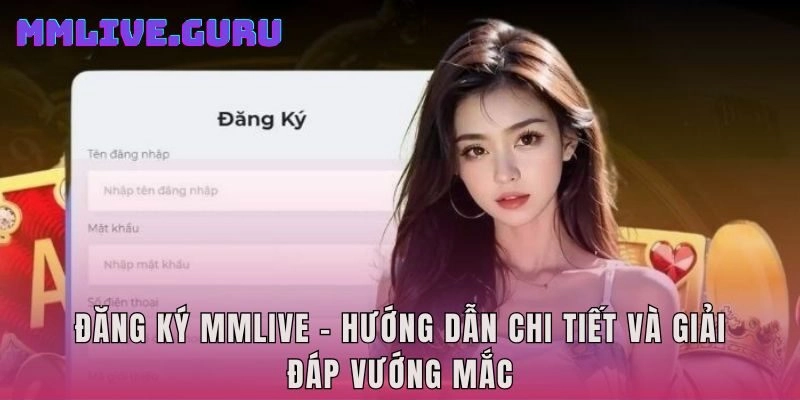 Đăng Ký MMLIVE – Hướng Dẫn Chi Tiết Và Giải Đáp Vướng Mắc