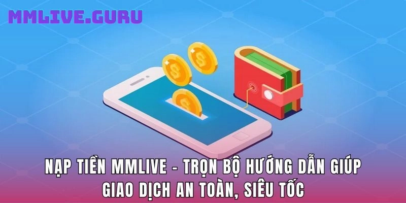 Nạp Tiền MMlive – Trọn Bộ Hướng Dẫn Giúp Giao Dịch An Toàn