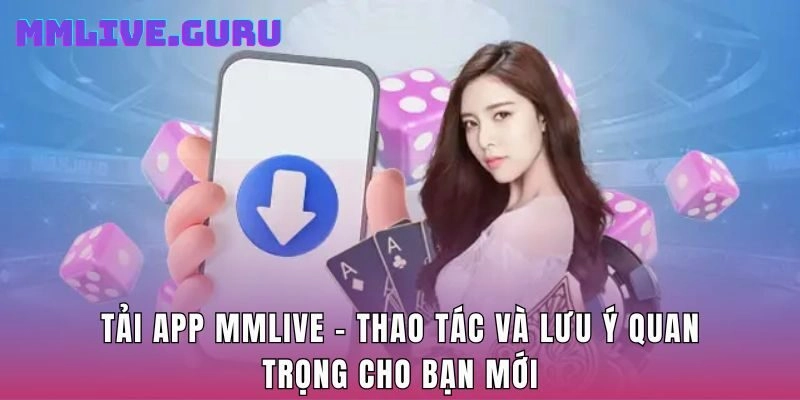 Tải App MMLIVE – Thao Tác Và Lưu Ý Quan Trọng Cho Bạn Mới