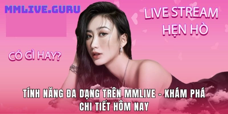 Tính Năng Đa Dạng Trên MMLive - Khám Phá Chi Tiết Hôm Nay