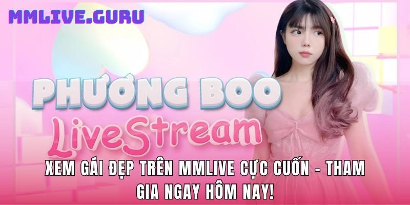Xem Gái Đẹp Trên MMlive Cực Cuốn - Tham Gia Ngay Hôm Nay!